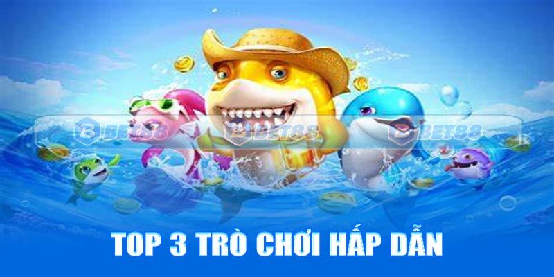 Top 3 trò chơi hấp dẫn tại chuyên mục bắn cá Bet88
